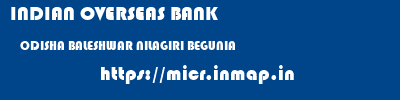 INDIAN OVERSEAS BANK  ODISHA BALESHWAR NILAGIRI BEGUNIA  micr code